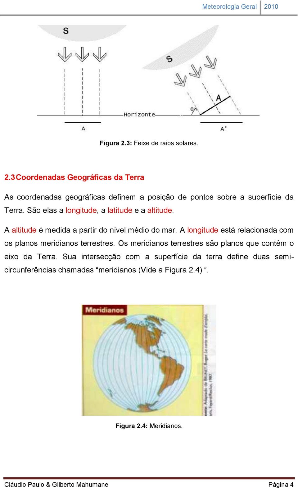 A longitude está relacionada com os planos meridianos terrestres. Os meridianos terrestres são planos que contêm o eixo da Terra.