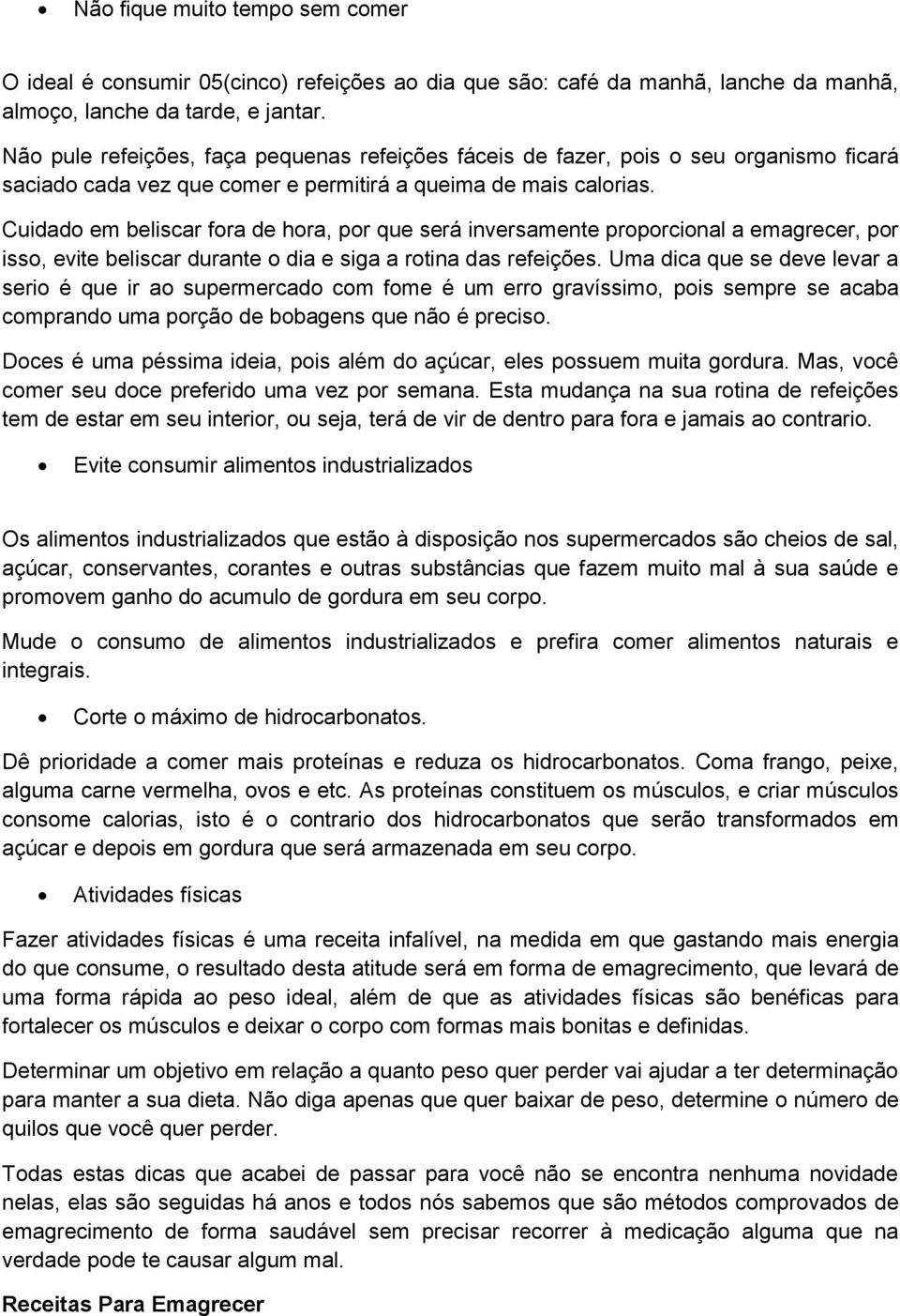 Cuidado em beliscar fora de hora, por que será inversamente proporcional a emagrecer, por isso, evite beliscar durante o dia e siga a rotina das refeições.