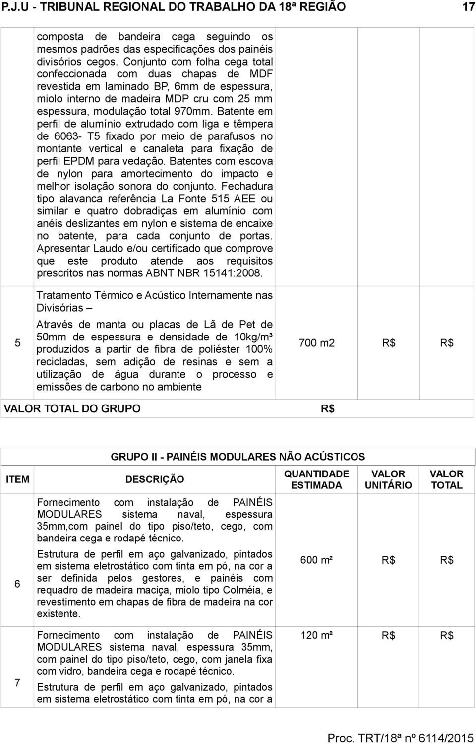 Batente em perfil de alumínio extrudado com liga e têmpera de 6063- T5 fixado por meio de parafusos no montante vertical e canaleta para fixação de perfil EPDM para vedação.