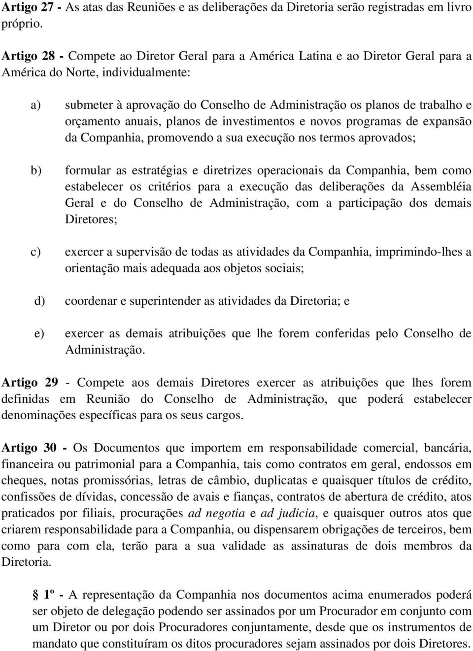 orçamento anuais, planos de investimentos e novos programas de expansão da Companhia, promovendo a sua execução nos termos aprovados; b) formular as estratégias e diretrizes operacionais da