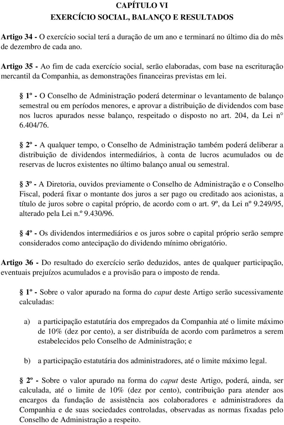 1º - O Conselho de Administração poderá determinar o levantamento de balanço semestral ou em períodos menores, e aprovar a distribuição de dividendos com base nos lucros apurados nesse balanço,