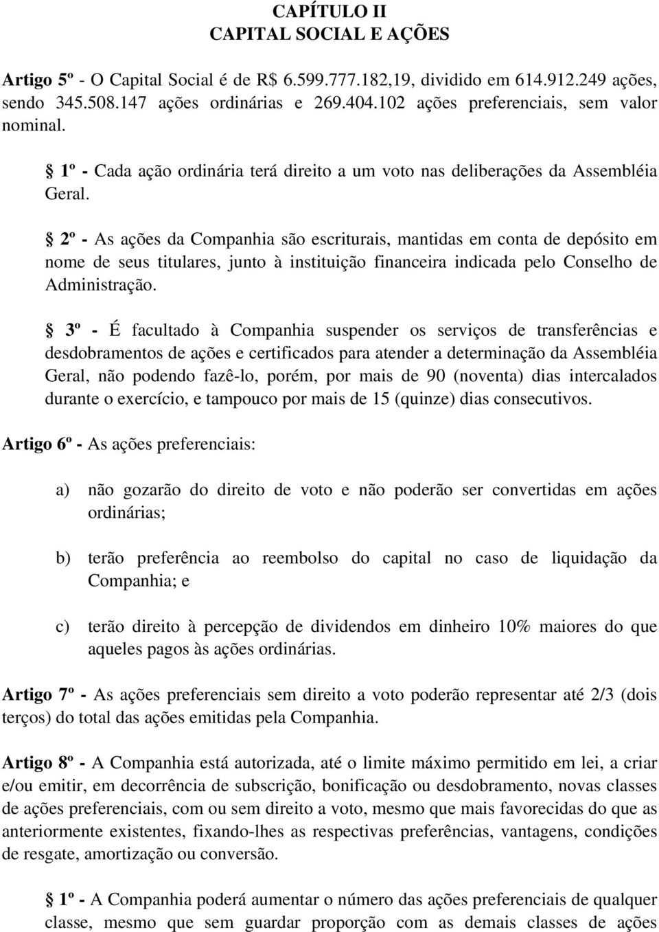 2º - As ações da Companhia são escriturais, mantidas em conta de depósito em nome de seus titulares, junto à instituição financeira indicada pelo Conselho de Administração.