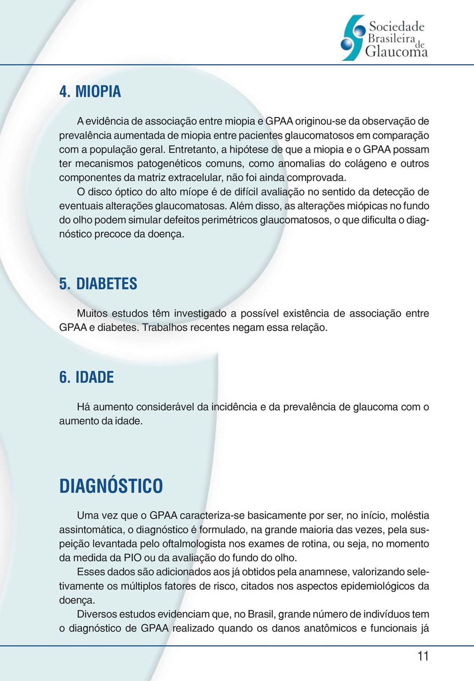 O disco óptico do alto míope é de difícil avaliação no sentido da detecção de eventuais alterações glaucomatosas.