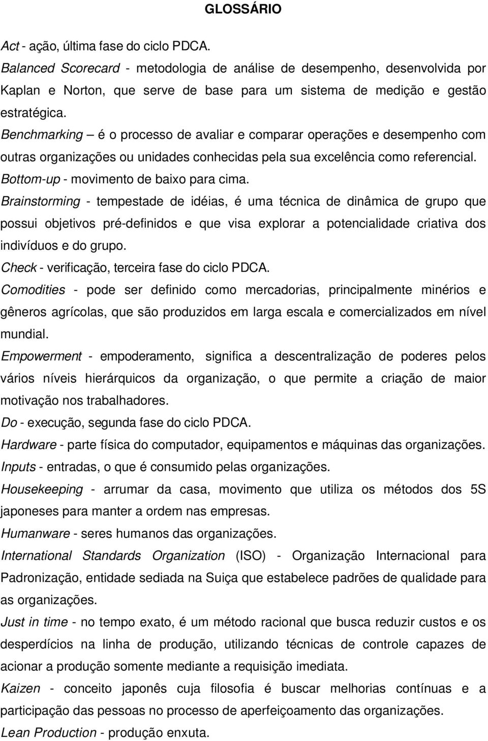 Benchmarking é o processo de avaliar e comparar operações e desempenho com outras organizações ou unidades conhecidas pela sua excelência como referencial. Bottom-up - movimento de baixo para cima.