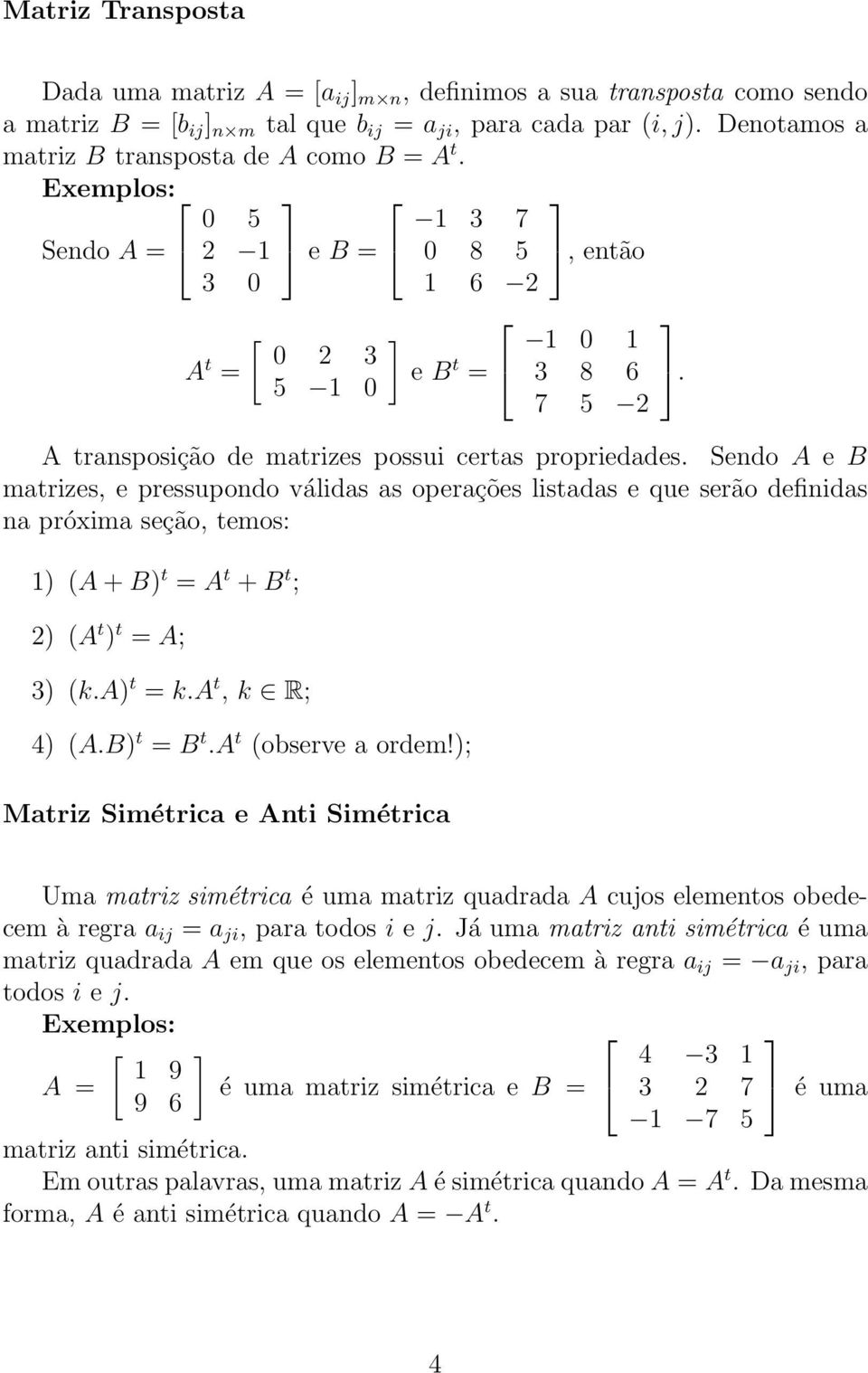 pressupondo válidas as operações listadas e que serão definidas na próxima seção, temos: 1) (A + B) t = A t + B t ; 2) (A t ) t = A; 3) (ka) t = ka t, k R; 4) (AB) t = B t A t (observe a ordem!