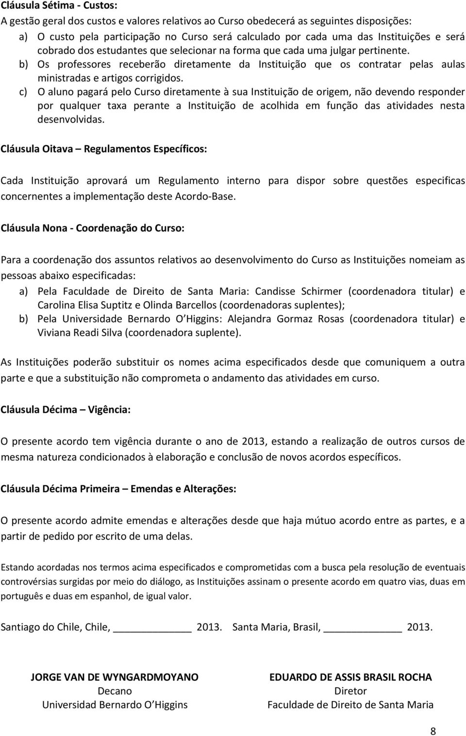 b) Os professores receberão diretamente da Instituição que os contratar pelas aulas ministradas e artigos corrigidos.