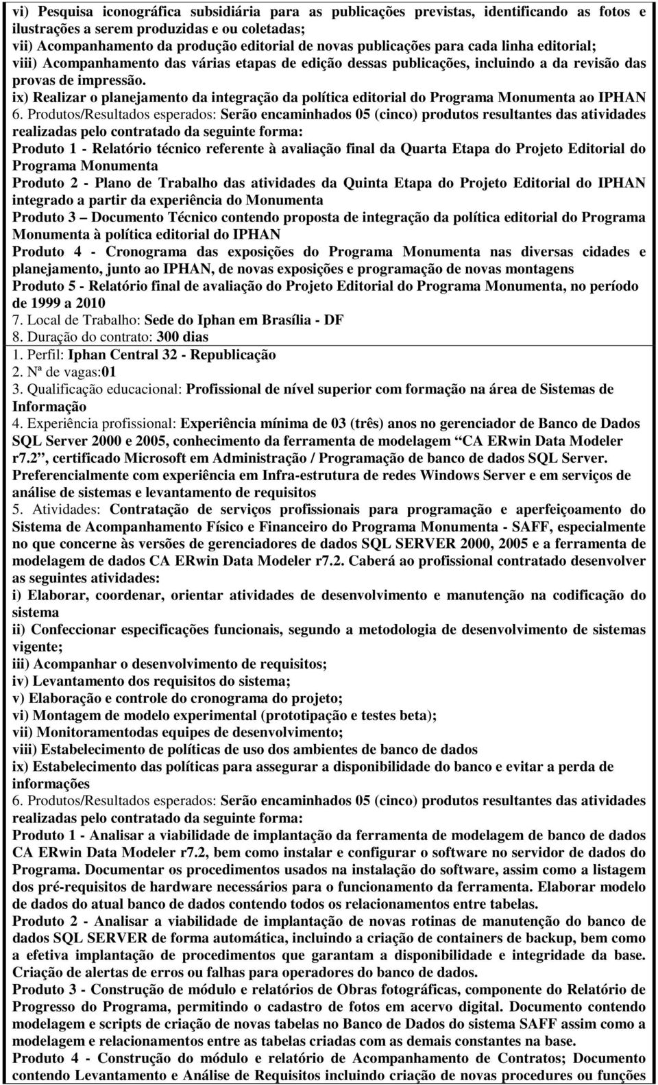 ix) Realizar o planejamento da integração da política editorial do Programa Monumenta ao IPHAN realizadas pelo contratado da seguinte forma: Produto 1 - Relatório técnico referente à avaliação final