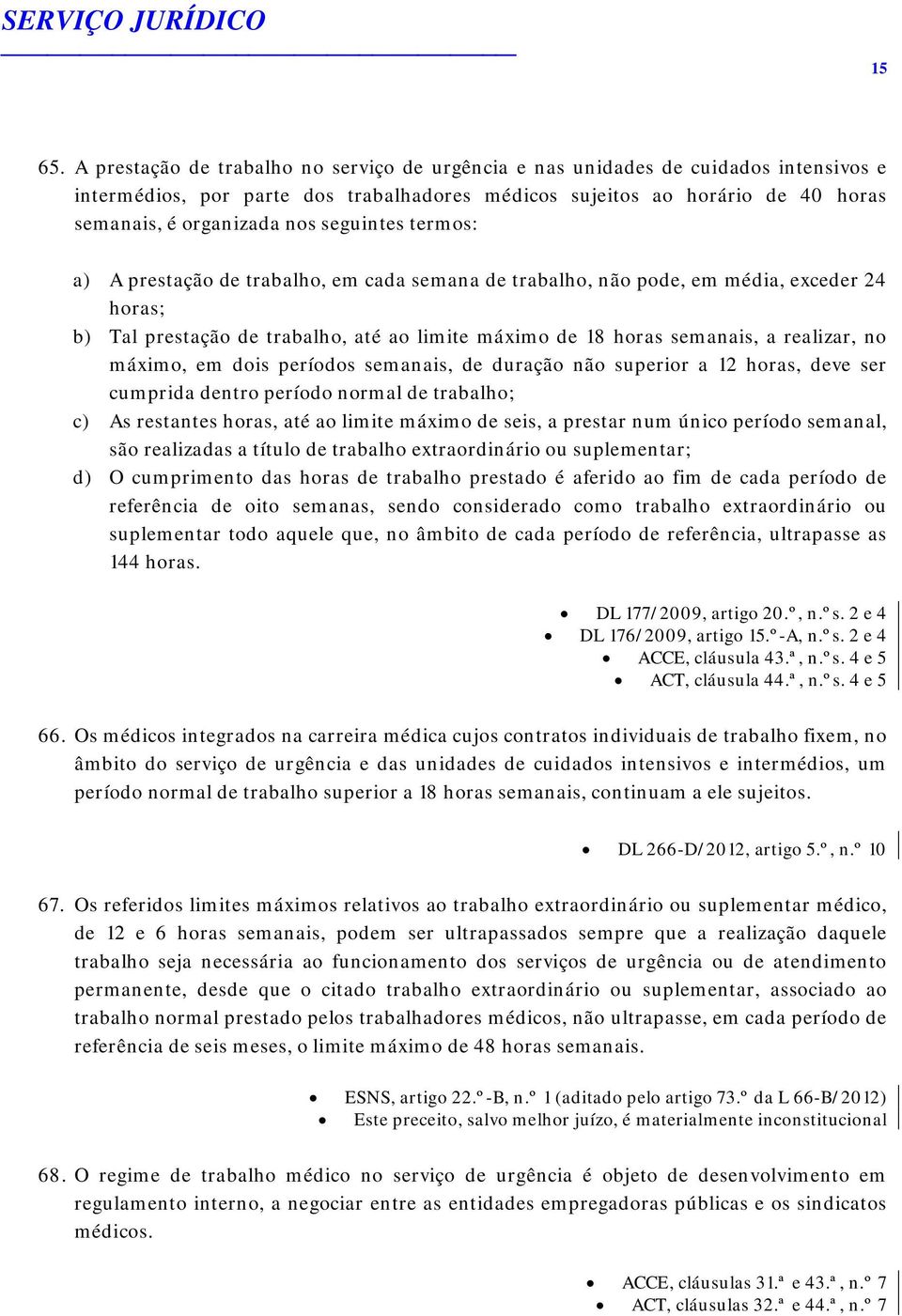 seguintes termos: a) A prestação de trabalho, em cada semana de trabalho, não pode, em média, exceder 24 horas; b) Tal prestação de trabalho, até ao limite máximo de 18 horas semanais, a realizar, no