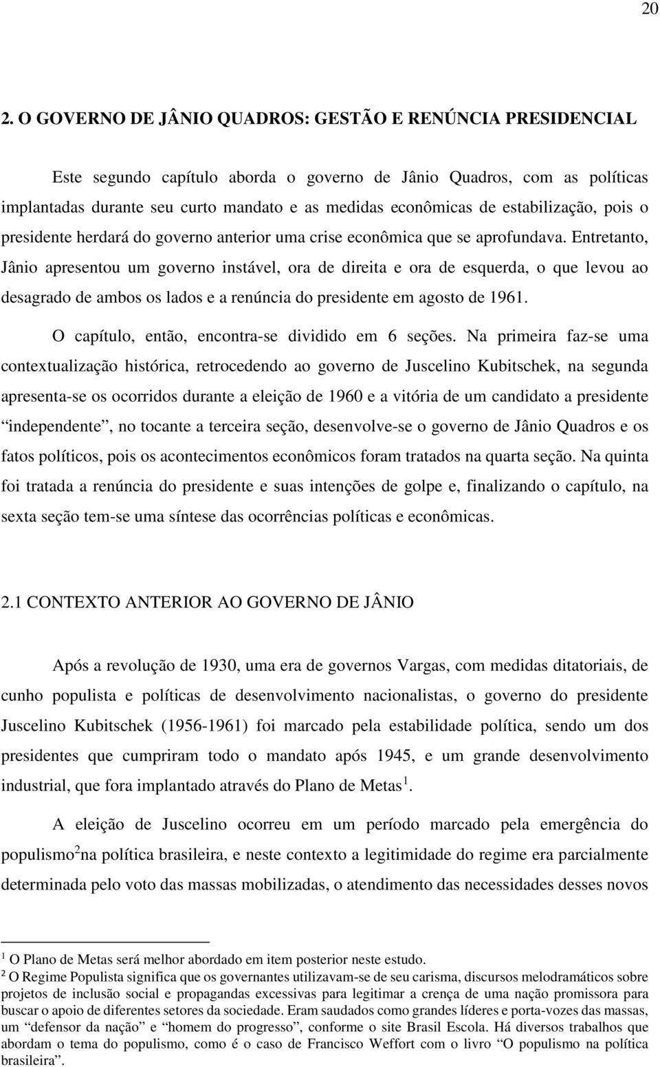 Entretanto, Jânio apresentou um governo instável, ora de direita e ora de esquerda, o que levou ao desagrado de ambos os lados e a renúncia do presidente em agosto de 1961.