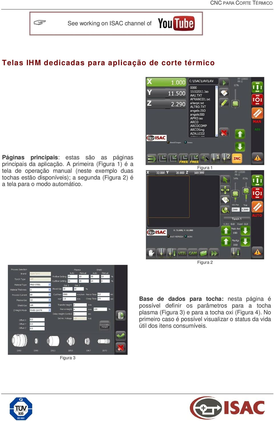 A primeira (Figura 1) é a tela de operação manual (neste exemplo duas tochas estão disponíveis); a segunda (Figura 2) é a tela para o