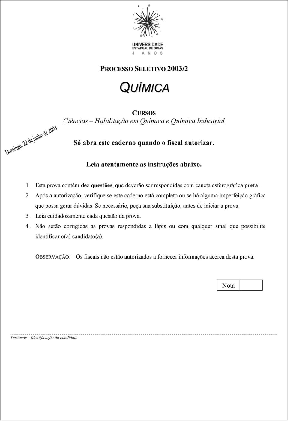 Após a autorização, verifique se este caderno está completo ou se há alguma imperfeição gráfica que possa gerar dúvidas. Se necessário, peça sua substituição, antes de iniciar a prova.