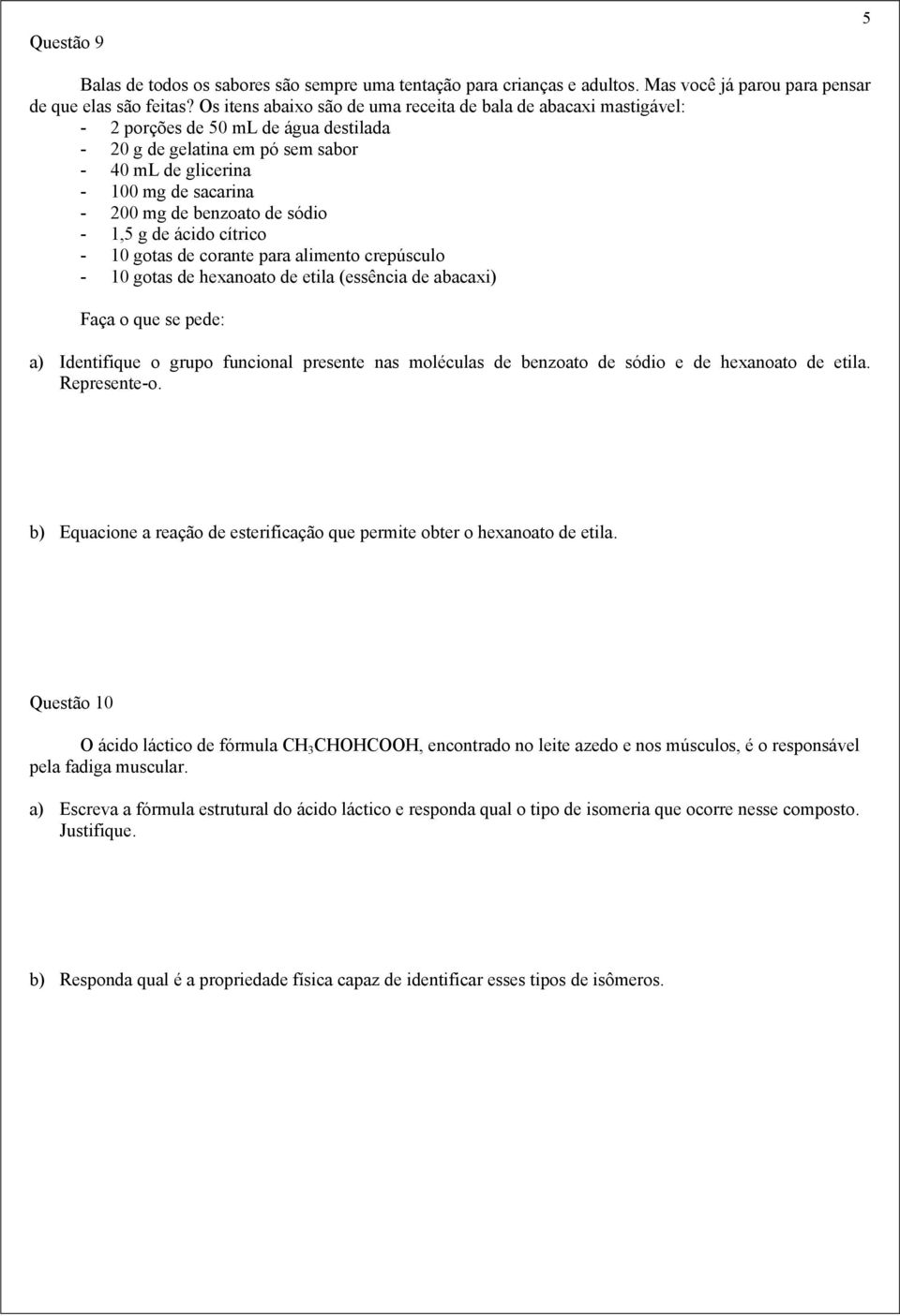 benzoato de sódio - 1,5 g de ácido cítrico - 10 gotas de corante para alimento crepúsculo - 10 gotas de hexanoato de etila (essência de abacaxi) Faça o que se pede: a) Identifique o grupo funcional