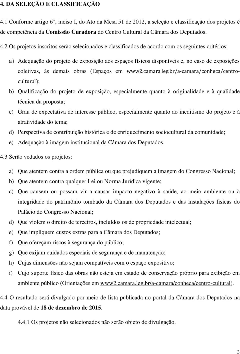 2 Os projetos inscritos serão selecionados e classificados de acordo com os seguintes critérios: a) Adequação do projeto de exposição aos espaços físicos disponíveis e, no caso de exposições