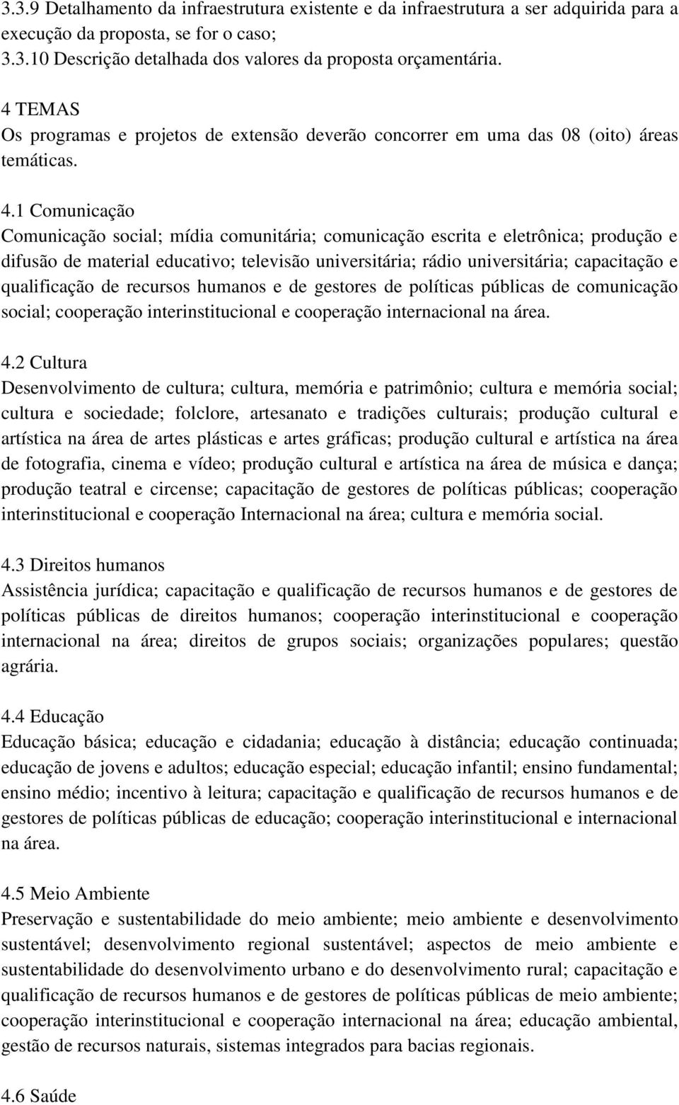 1 Comunicação Comunicação social; mídia comunitária; comunicação escrita e eletrônica; produção e difusão de material educativo; televisão universitária; rádio universitária; capacitação e