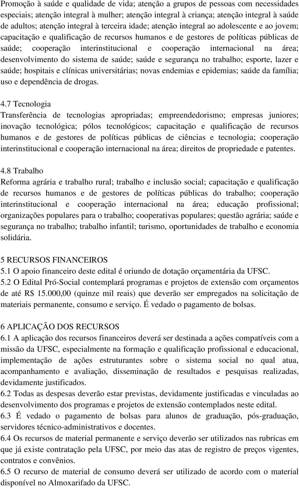 cooperação internacional na área; desenvolvimento do sistema de saúde; saúde e segurança no trabalho; esporte, lazer e saúde; hospitais e clínicas universitárias; novas endemias e epidemias; saúde da