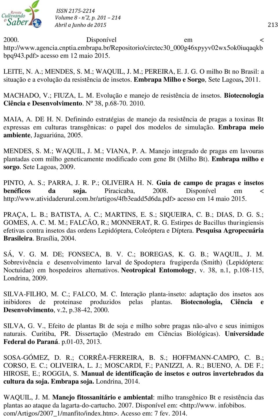 Biotecnologia Ciência e Desenvolvimento. Nº 38, p.68-70. 2010. MAIA, A. DE H. N. Definindo estratégias de manejo da resistência de pragas a toxinas Bt expressas em culturas transgênicas: o papel dos modelos de simulação.