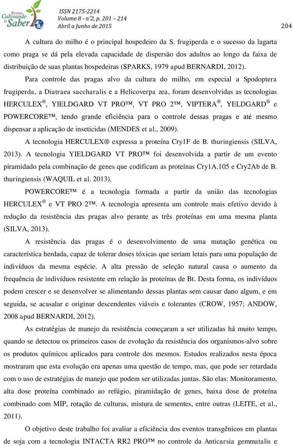 Para controle das pragas alvo da cultura do milho, em especial a Spodoptera frugiperda, a Diatraea saccharalis e a Helicoverpa zea, foram desenvolvidas as tecnologias HERCULEX, YIELDGARD VT PRO, VT