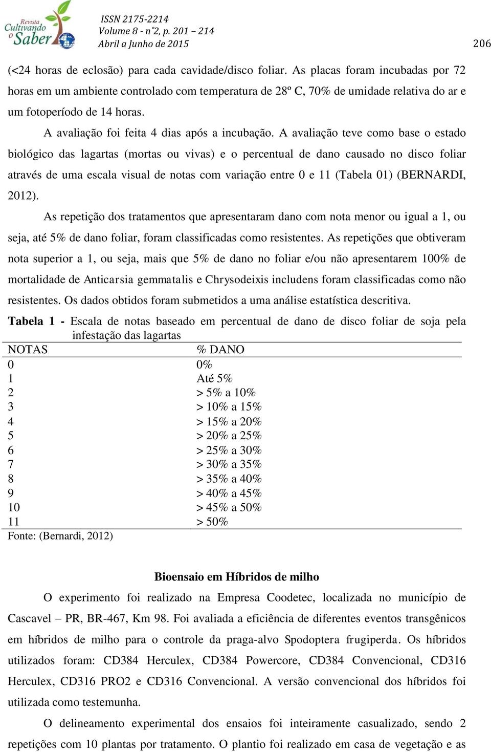 A avaliação teve como base o estado biológico das lagartas (mortas ou vivas) e o percentual de dano causado no disco foliar através de uma escala visual de notas com variação entre 0 e 11 (Tabela 01)