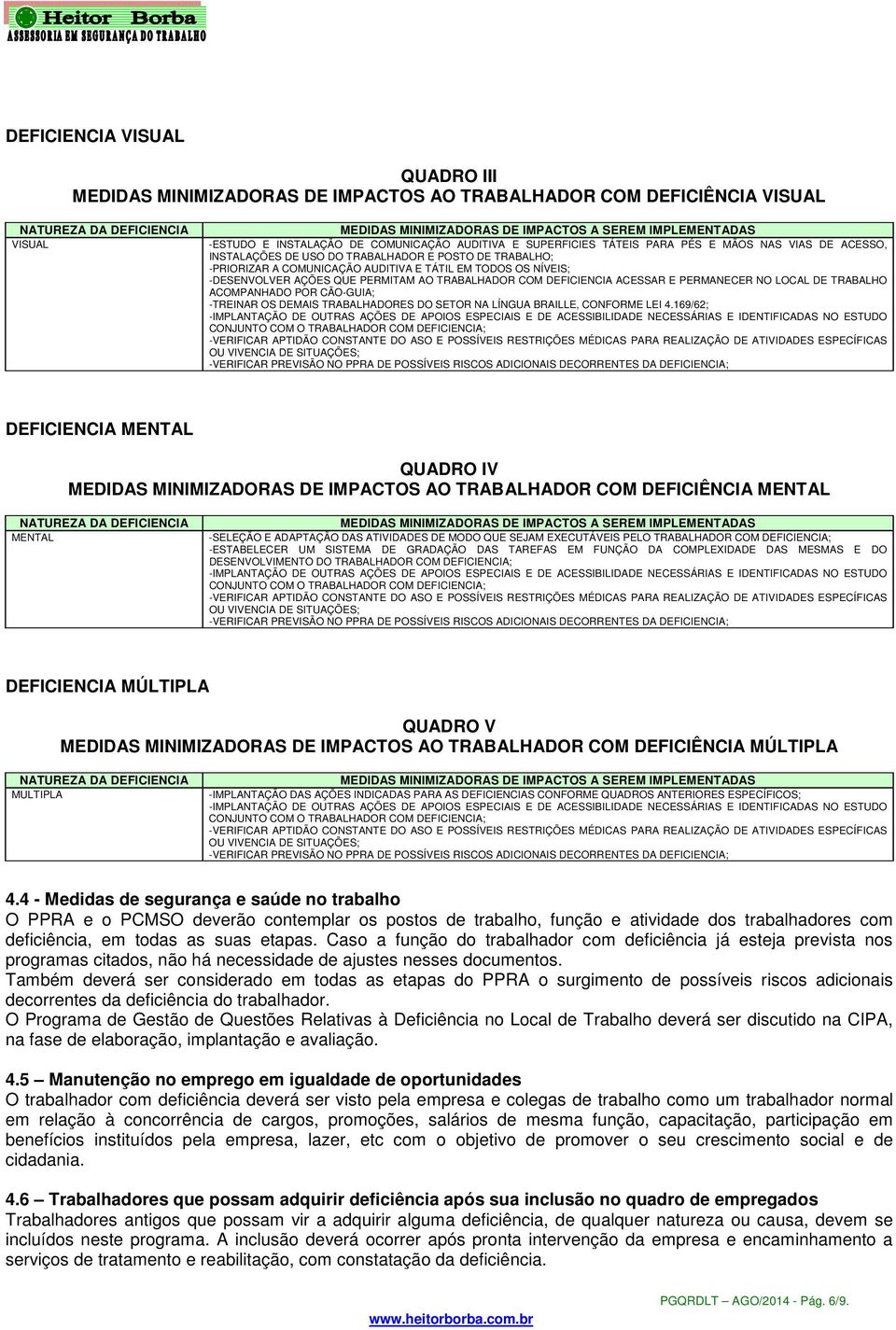 E PERMANECER NO LOCAL DE TRABALHO ACOMPANHADO POR CÃO-GUIA; -TREINAR OS DEMAIS TRABALHADORES DO SETOR NA LÍNGUA BRAILLE, CONFORME LEI 4.