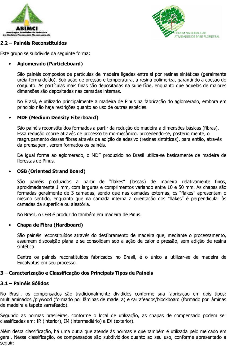 As partículas mais finas são depositadas na superfície, enquanto que aquelas de maiores dimensões são depositadas nas camadas internas.