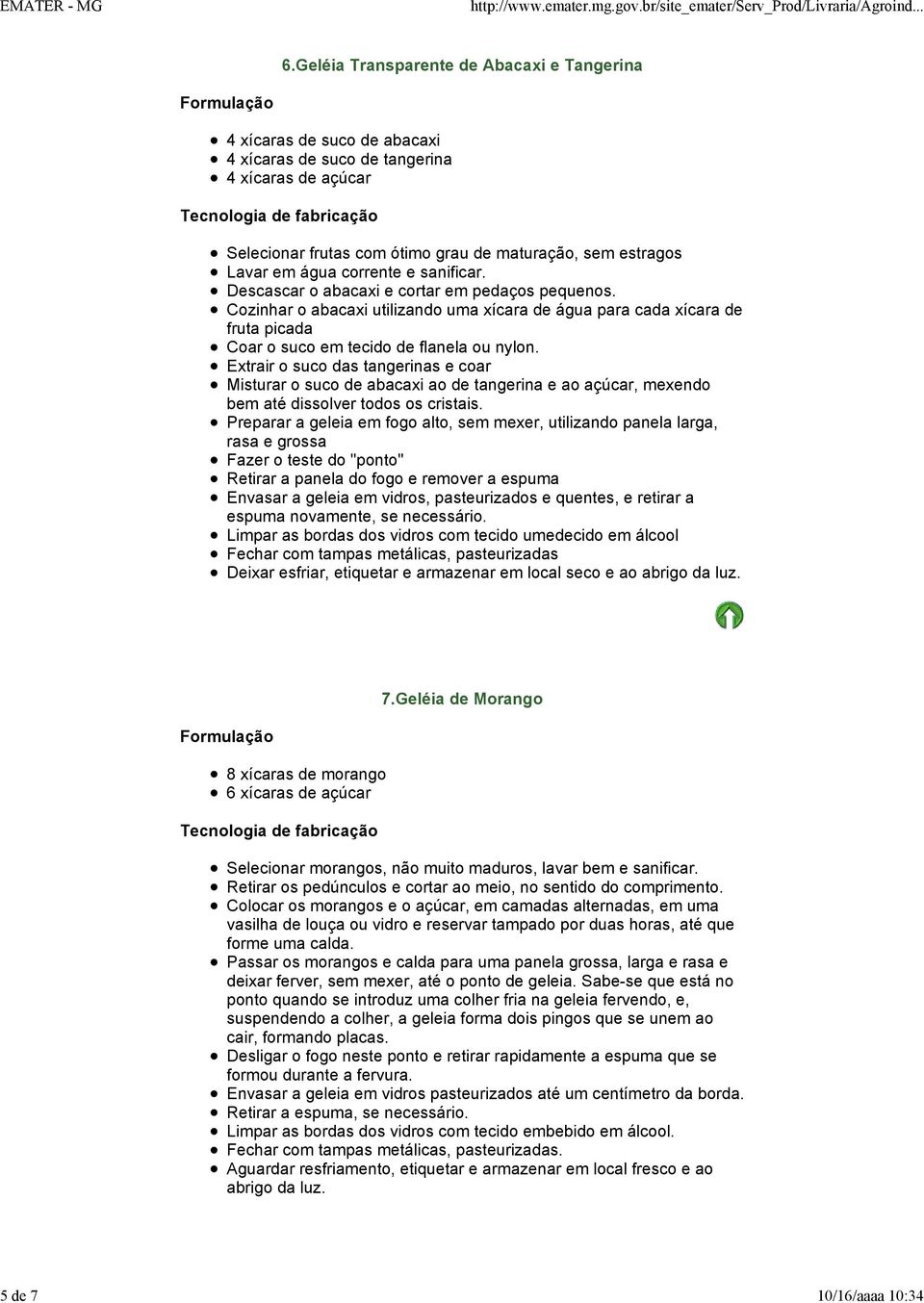 corrente e sanificar. Descascar o abacaxi e cortar em pedaços pequenos. Cozinhar o abacaxi utilizando uma xícara de água para cada xícara de fruta picada Coar o suco em tecido de flanela ou nylon.