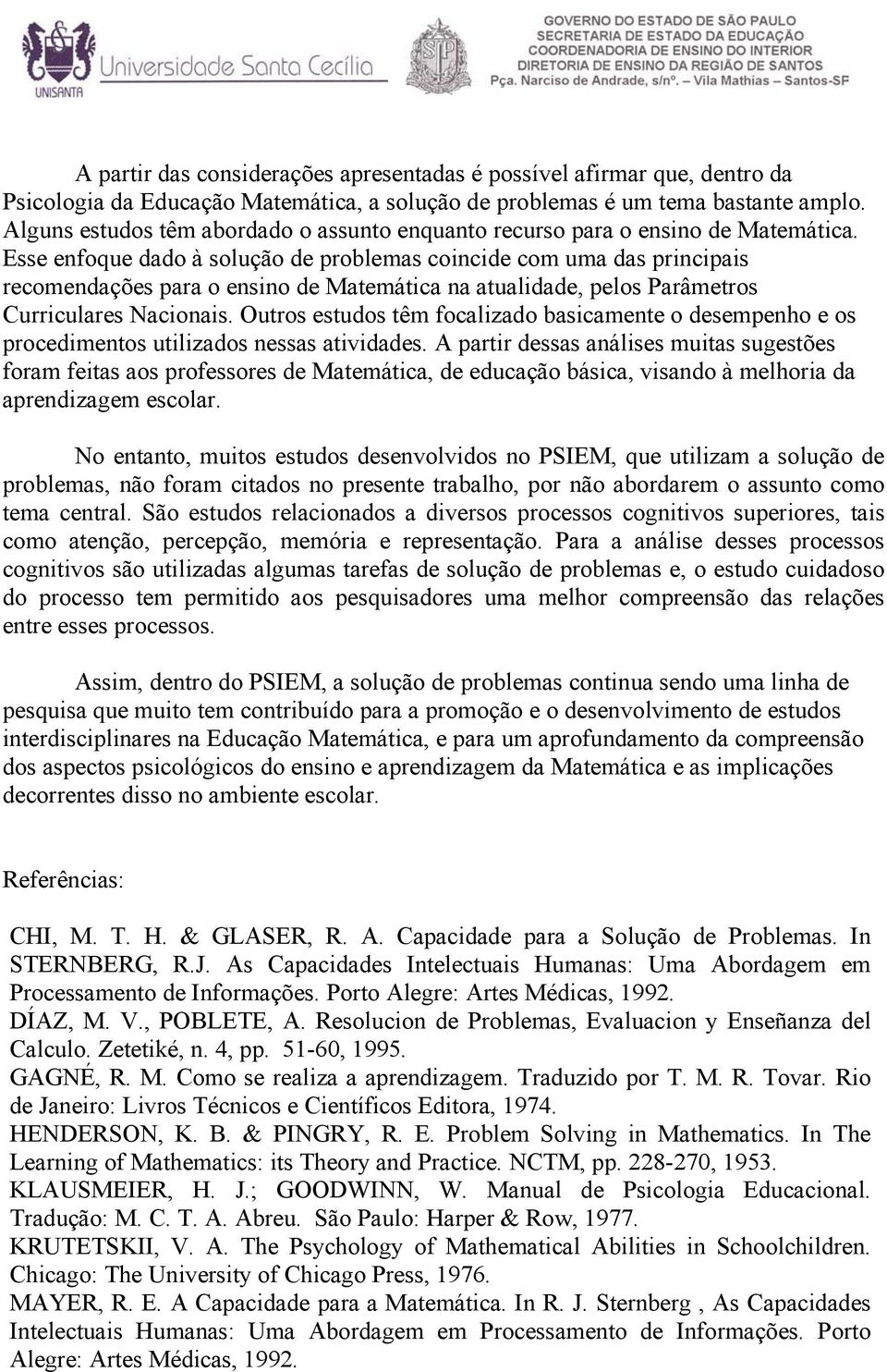 Esse enfoque dado à solução de problemas coincide com uma das principais recomendações para o ensino de Matemática na atualidade, pelos Parâmetros Curriculares Nacionais.