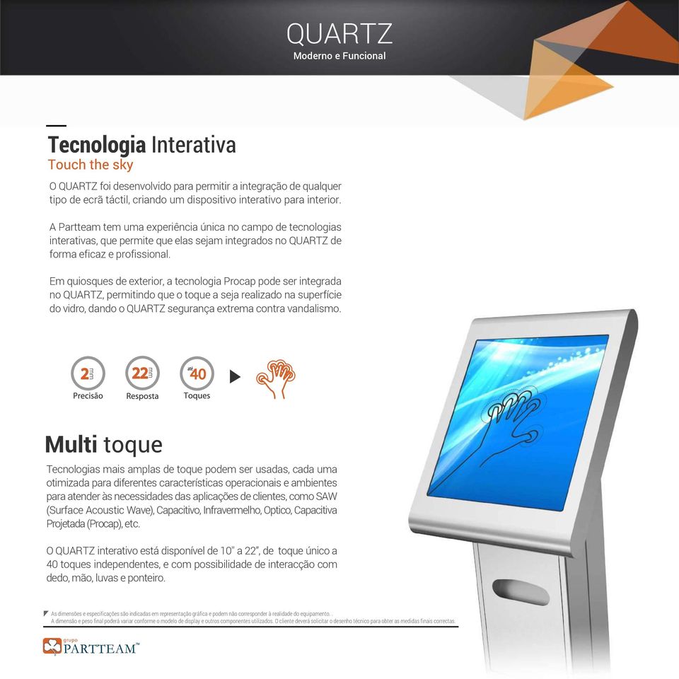Em quiosques de exterior, a tecnologia Procap pode ser integrada no QUARTZ, permitindo que o toque a seja realizado na superfície do vidro, dando o QUARTZ segurança extrema contra vandalismo.