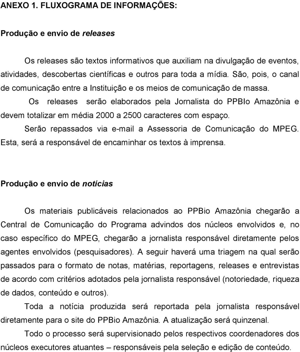 São, pois, o canal de comunicação entre a Instituição e os meios de comunicação de massa.