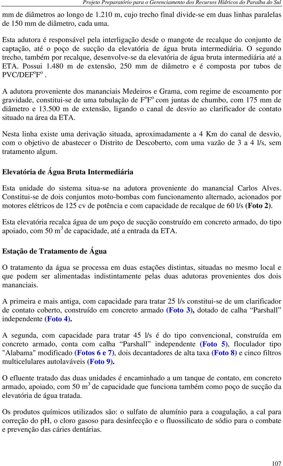 O segundo trecho, também por recalque, desenvolve-se da elevatória de água bruta intermediária até a ETA. Possui 1.480 m de extensão, 250 mm de diâmetro e é composta por tubos de PVC/DEF o F o.