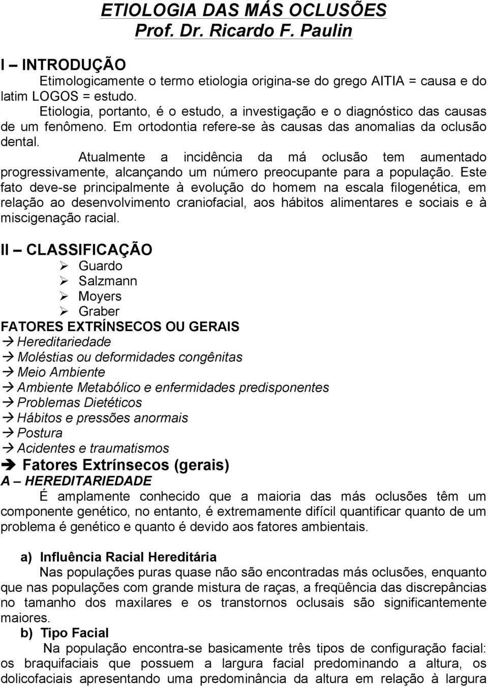 Atualmente a incidência da má oclusão tem aumentado progressivamente, alcançando um número preocupante para a população.