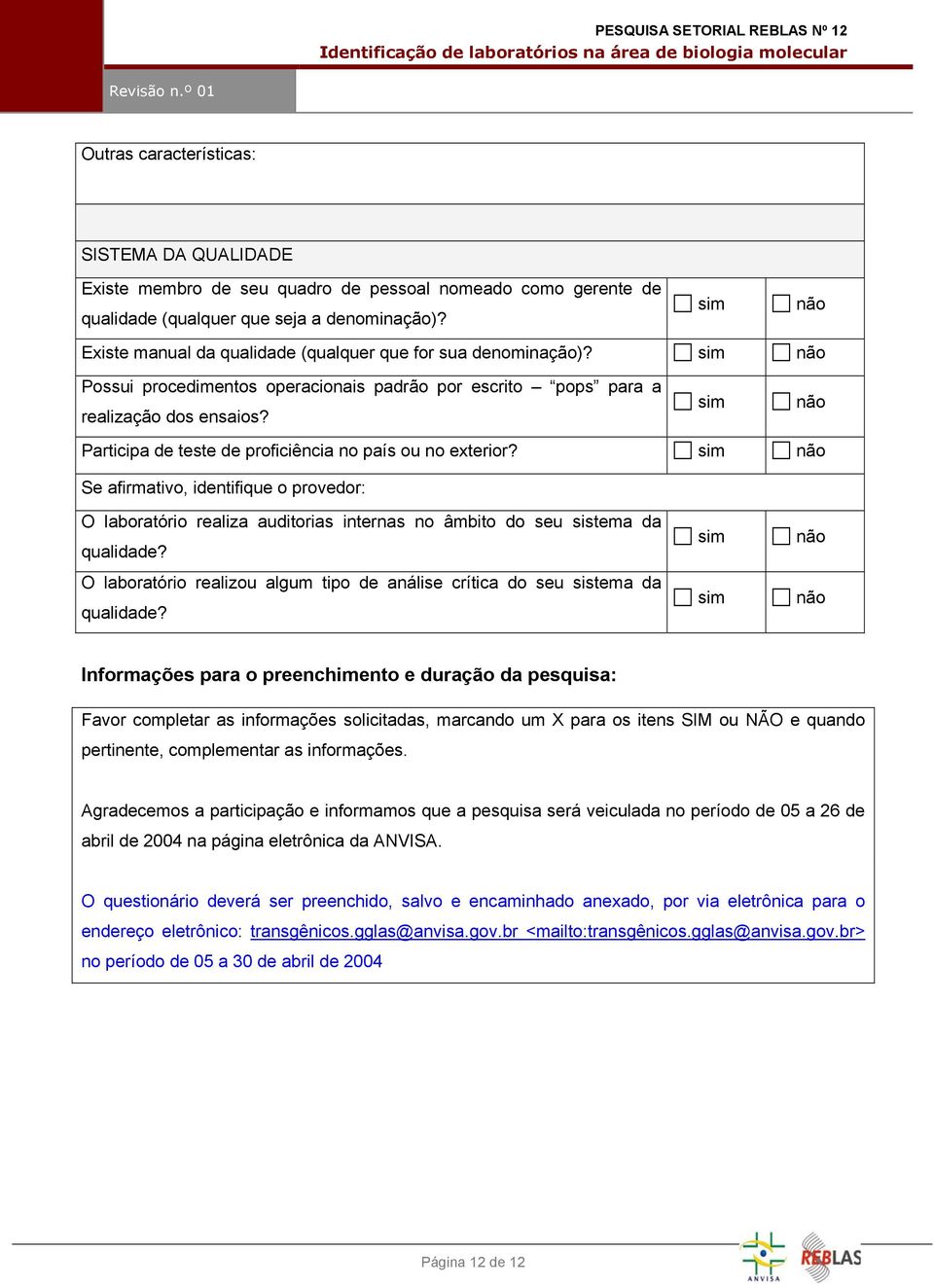 sim não Participa de teste de proficiência no país ou no exterior? sim não Se afirmativo, identifique o provedor: O laboratório realiza auditorias internas no âmbito do seu sistema da qualidade?