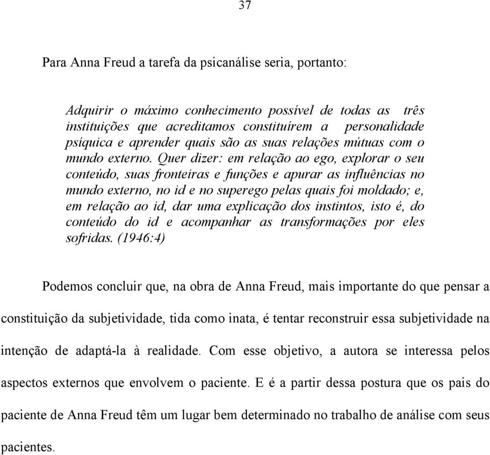 Quer dizer: em relação ao ego, explorar o seu conteúdo, suas fronteiras e funções e apurar as influências no mundo externo, no id e no superego pelas quais foi moldado; e, em relação ao id, dar uma