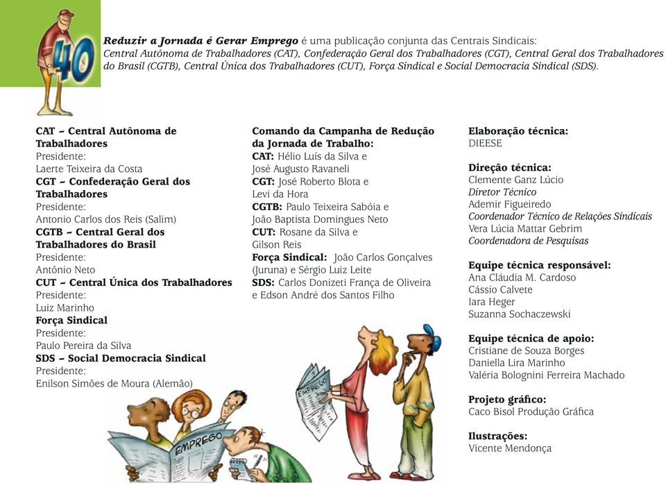 CAT Central Autônoma de Trabalhadores Presidente: Laerte Teixeira da Costa CGT Confederação Geral dos Trabalhadores Presidente: Antonio Carlos dos Reis (Salim) CGTB Central Geral dos Trabalhadores do