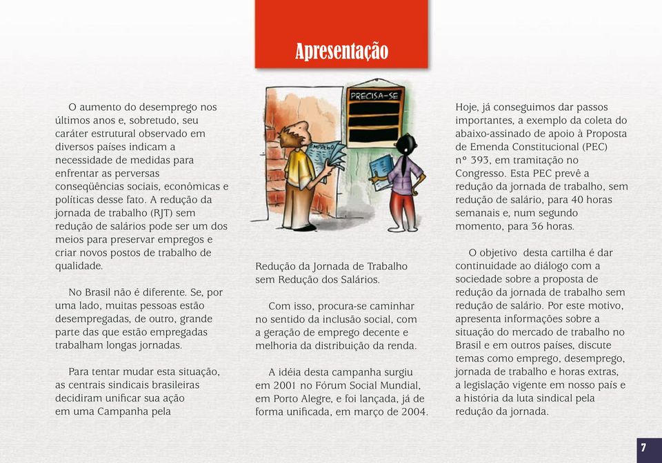 No Brasil não é diferente. Se, por uma lado, muitas pessoas estão desempregadas, de outro, grande parte das que estão empregadas trabalham longas jornadas.