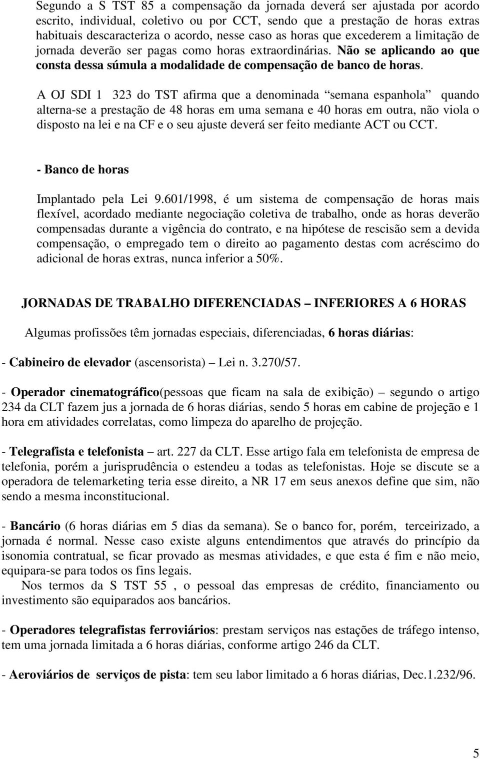 A OJ SDI 1 323 do TST afirma que a denominada semana espanhola quando alterna-se a prestação de 48 horas em uma semana e 40 horas em outra, não viola o disposto na lei e na CF e o seu ajuste deverá