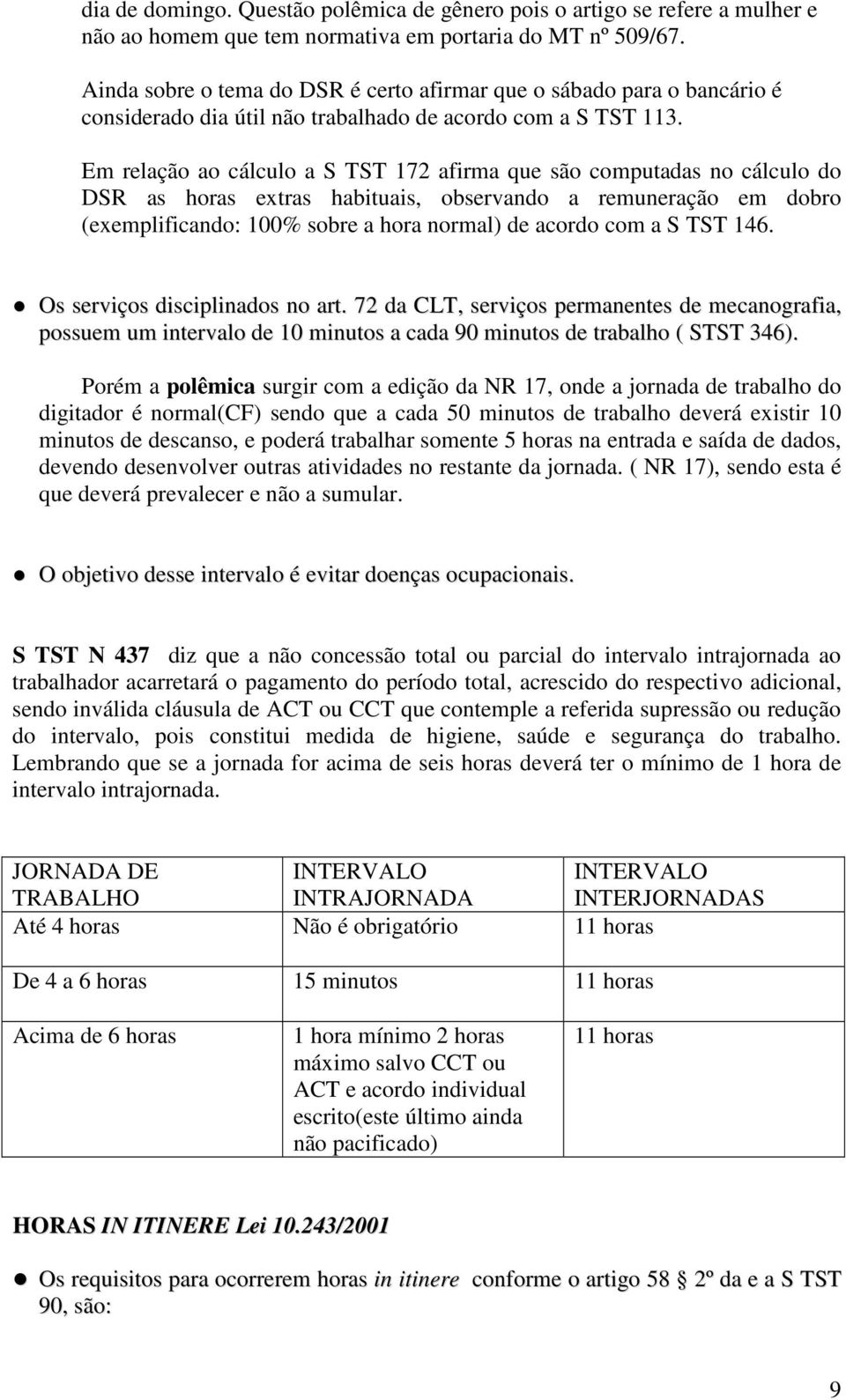 Em relação ao cálculo a S TST 172 afirma que são computadas no cálculo do DSR as horas extras habituais, observando a remuneração em dobro (exemplificando: 100% sobre a hora normal) de acordo com a S