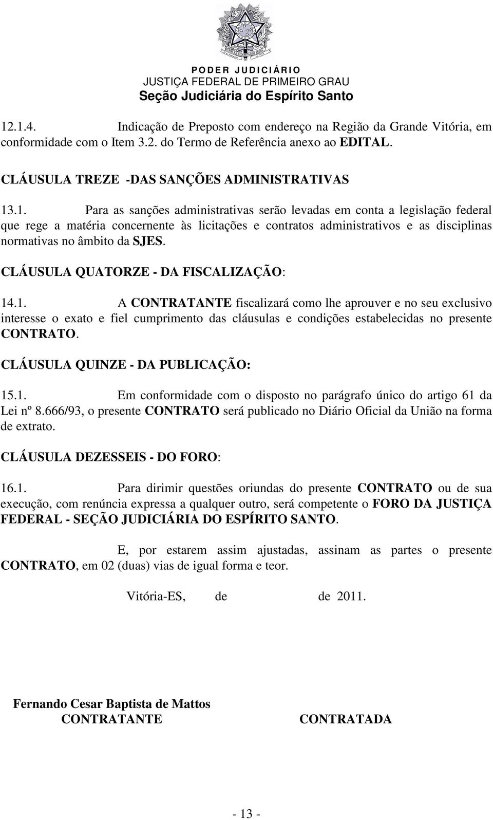 .1. A CONTRATANTE fiscalizará como lhe aprouver e no seu exclusivo interesse o exato e fiel cumprimento das cláusulas e condições estabelecidas no presente CONTRATO.