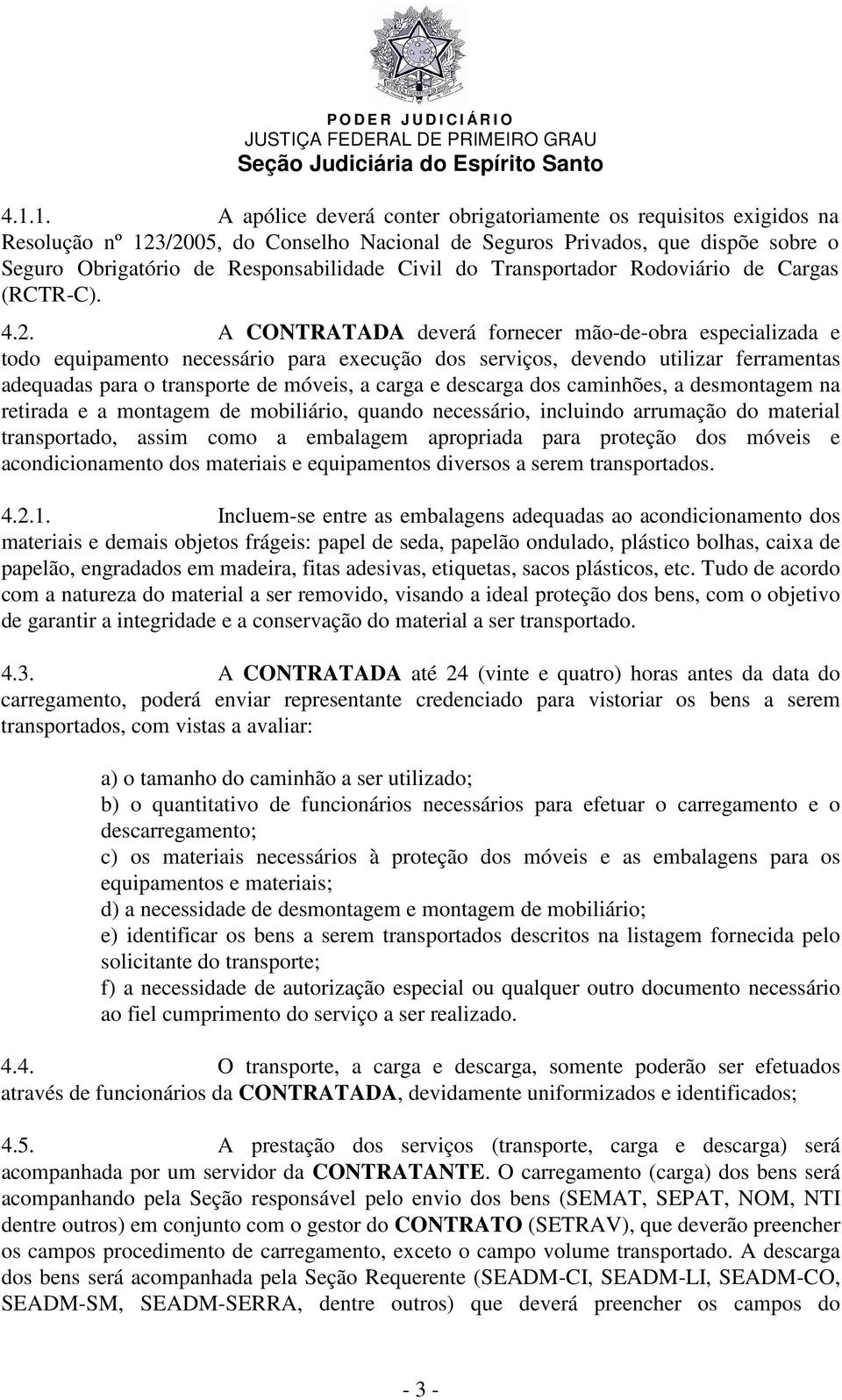 A CONTRATADA deverá fornecer mão-de-obra especializada e todo equipamento necessário para execução dos serviços, devendo utilizar ferramentas adequadas para o transporte de móveis, a carga e descarga