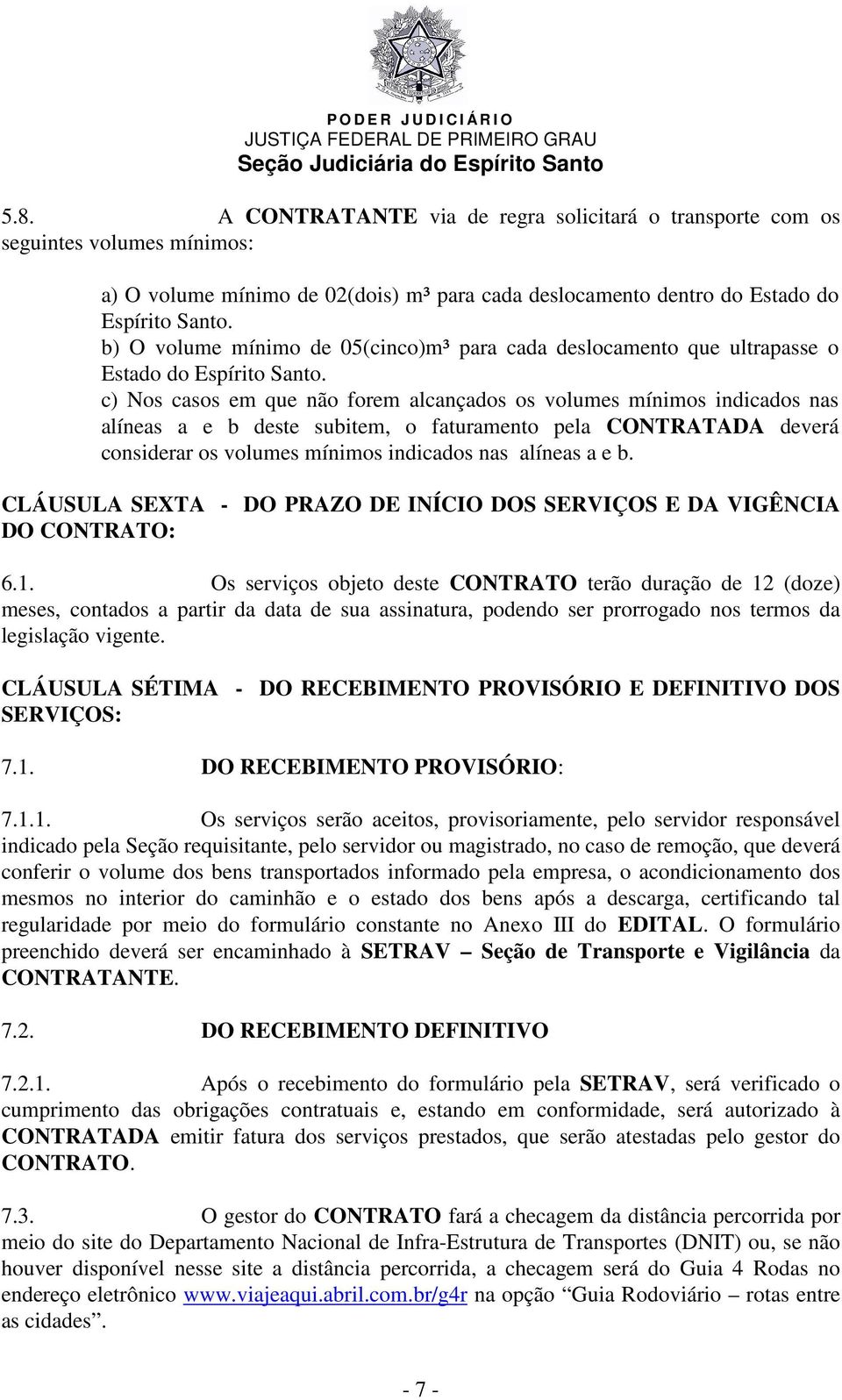 c) Nos casos em que não forem alcançados os volumes mínimos indicados nas alíneas a e b deste subitem, o faturamento pela CONTRATADA deverá considerar os volumes mínimos indicados nas alíneas a e b.