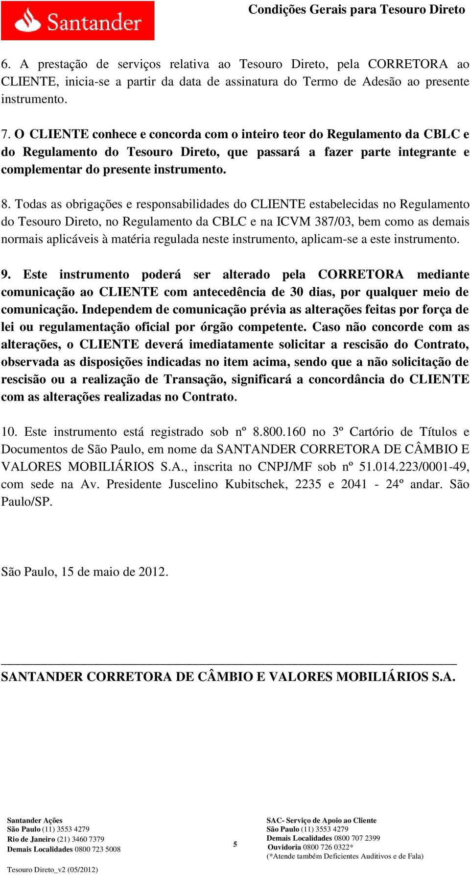 Todas as obrigações e responsabilidades do CLIENTE estabelecidas no Regulamento do Tesouro Direto, no Regulamento da CBLC e na ICVM 387/03, bem como as demais normais aplicáveis à matéria regulada