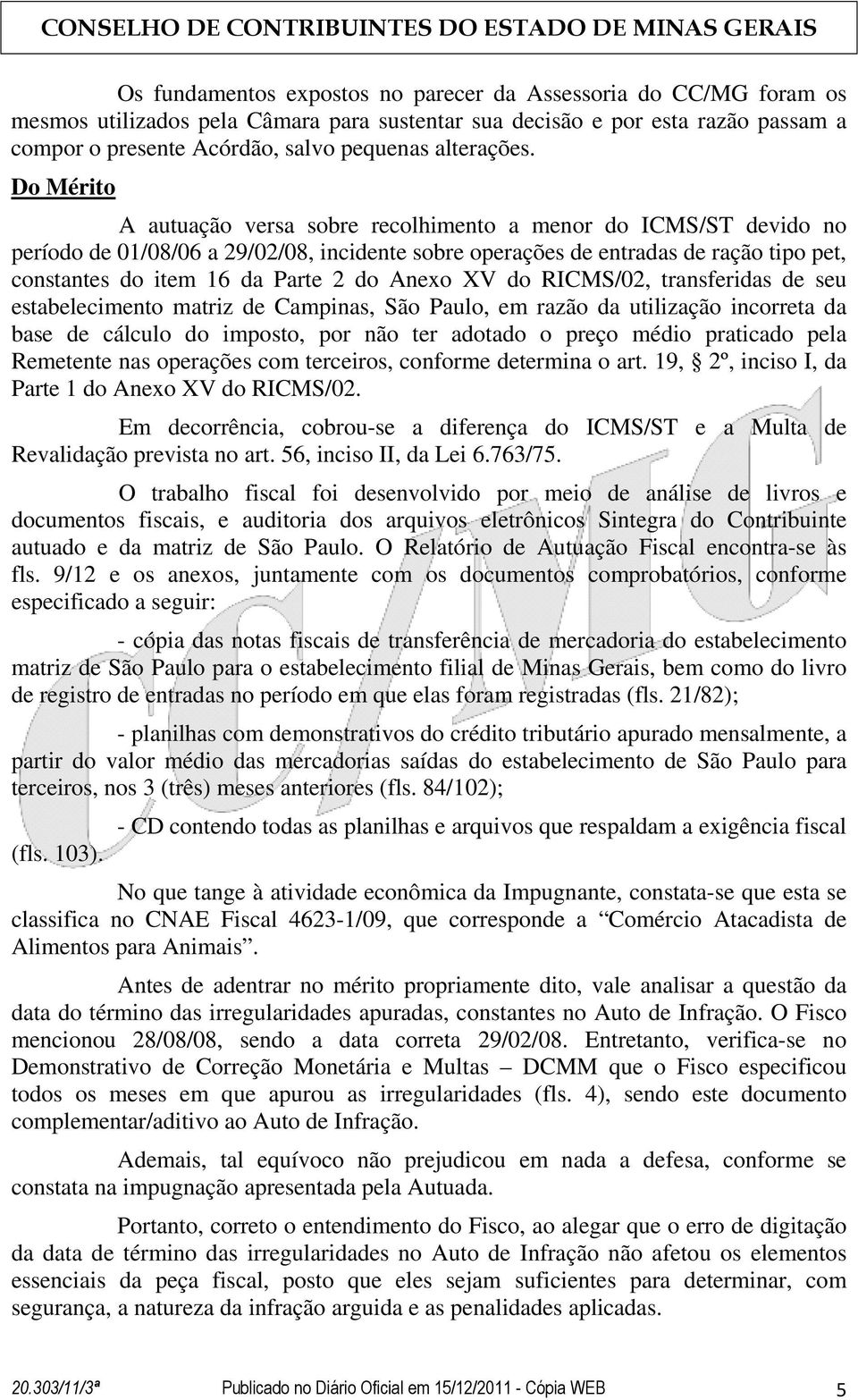 Do Mérito A autuação versa sobre recolhimento a menor do ICMS/ST devido no período de 01/08/06 a 29/02/08, incidente sobre operações de entradas de ração tipo pet, constantes do item 16 da Parte 2 do