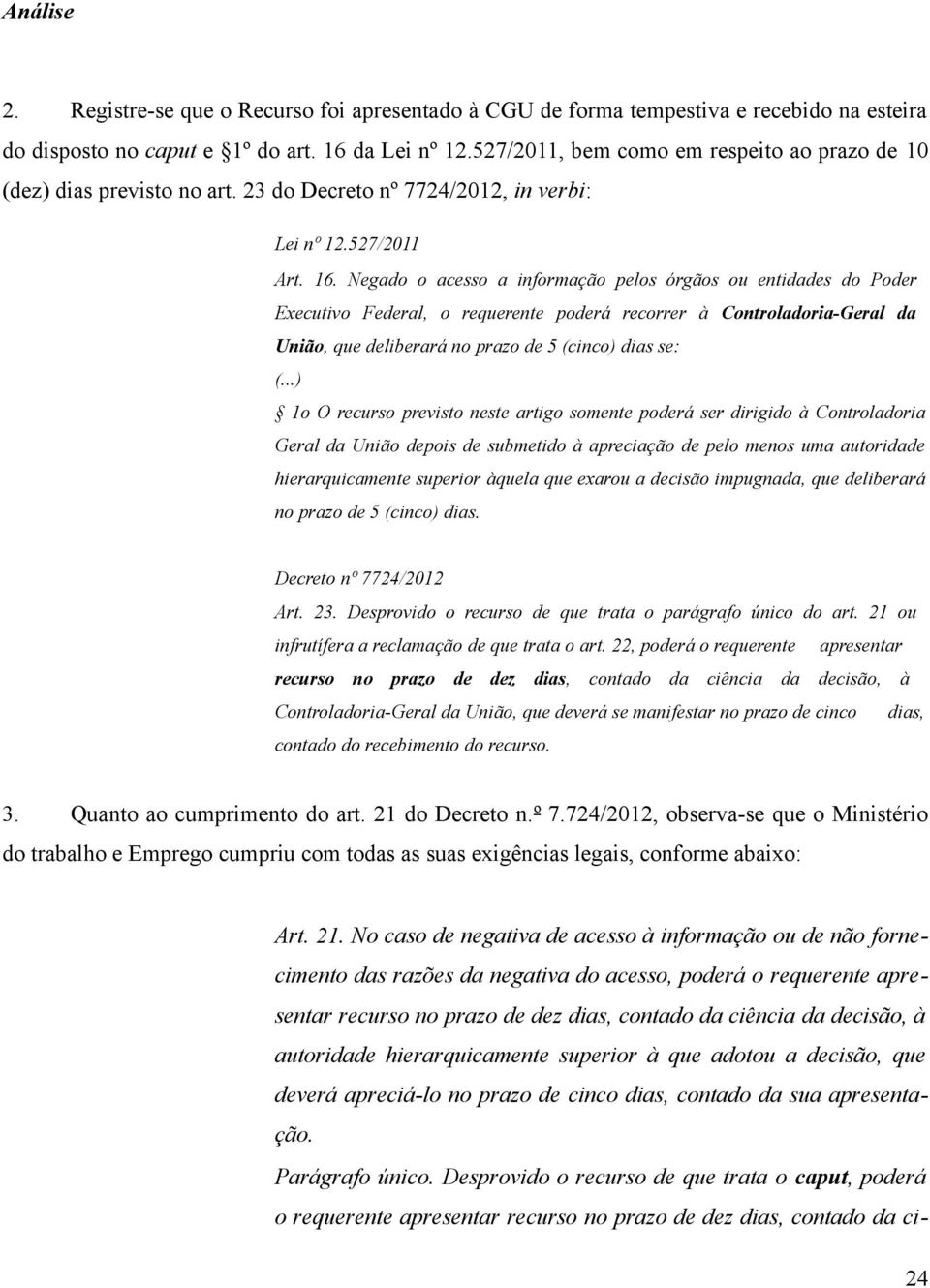 Negado o acesso a informação pelos órgãos ou entidades do Poder Executivo Federal, o requerente poderá recorrer à Controladoria-Geral da União, que deliberará no prazo de 5 (cinco) dias se: (.