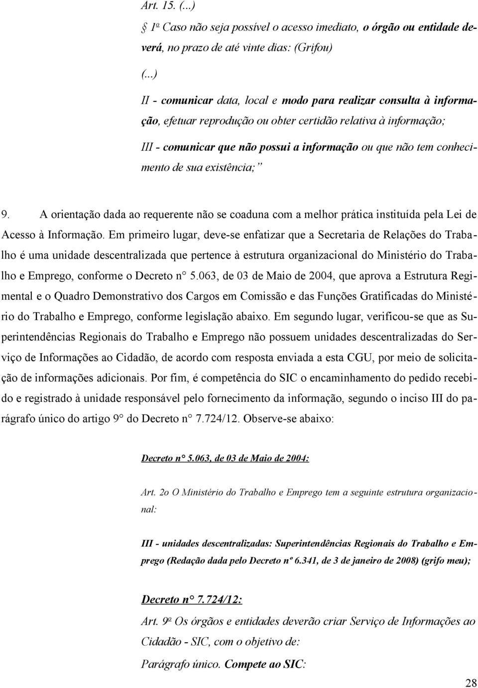 conhecimento de sua existência; 9. A orientação dada ao requerente não se coaduna com a melhor prática instituída pela Lei de Acesso à Informação.