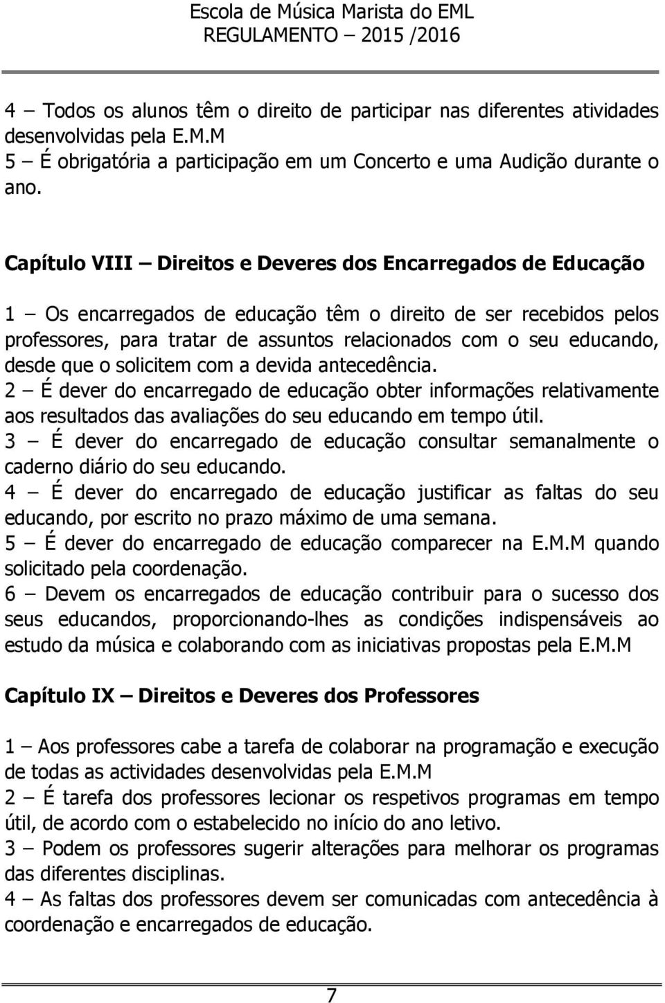 desde que o solicitem com a devida antecedência. 2 É dever do encarregado de educação obter informações relativamente aos resultados das avaliações do seu educando em tempo útil.