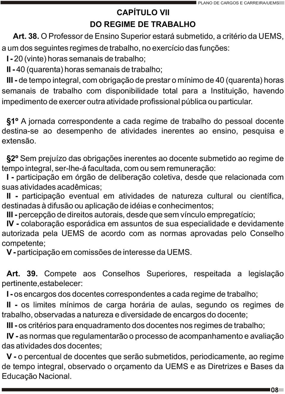 horas semanais de trabalho; III - de tempo integral, com obrigação de prestar o mínimo de 40 (quarenta) horas semanais de trabalho com disponibilidade total para a Instituição, havendo impedimento de