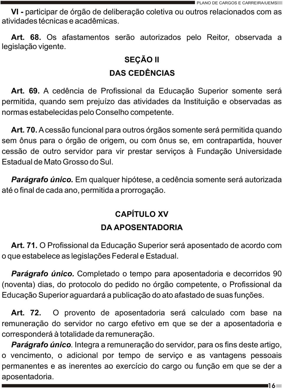 A cedência de Profissional da Educação Superior somente será permitida, quando sem prejuízo das atividades da Instituição e observadas as normas estabelecidas pelo Conselho competente. Art. 70.