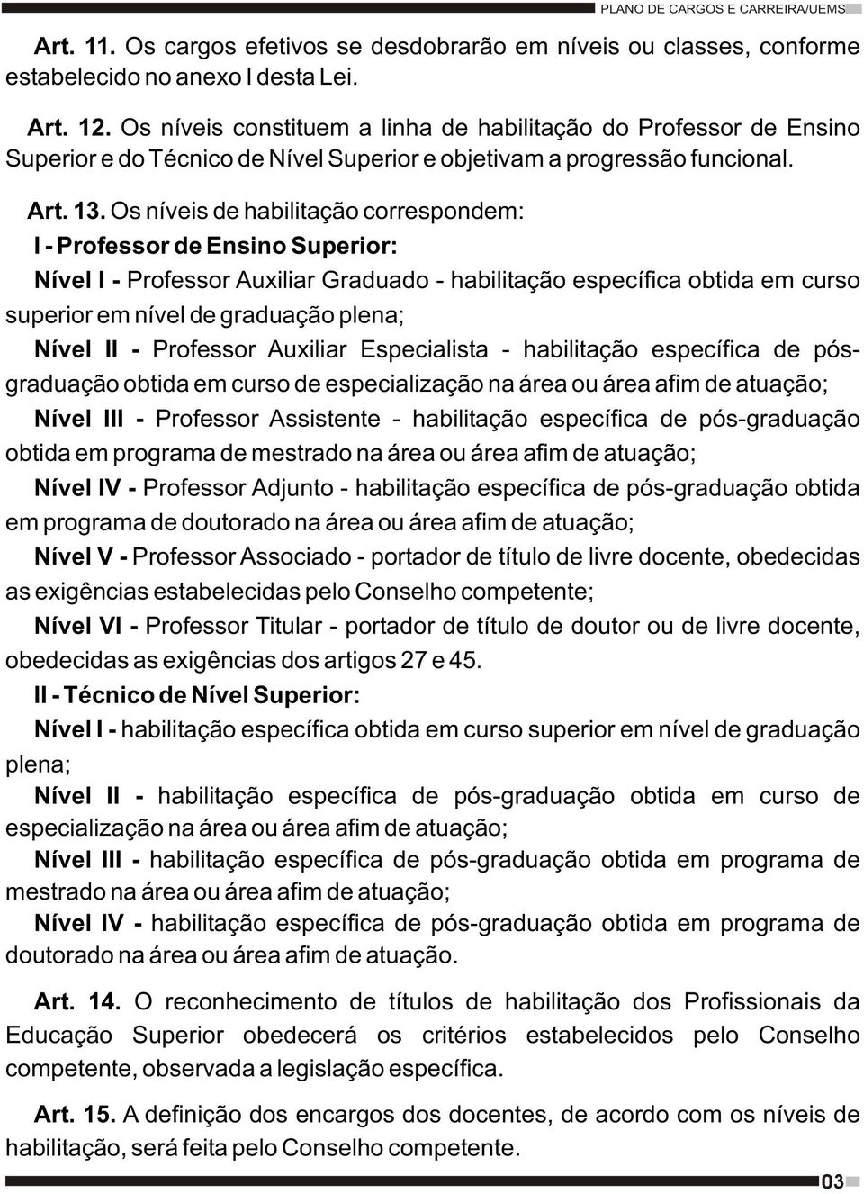 Os níveis de habilitação correspondem: I - Professor de Ensino Superior: Nível I - Professor Auxiliar Graduado - habilitação específica obtida em curso superior em nível de graduação plena; Nível II