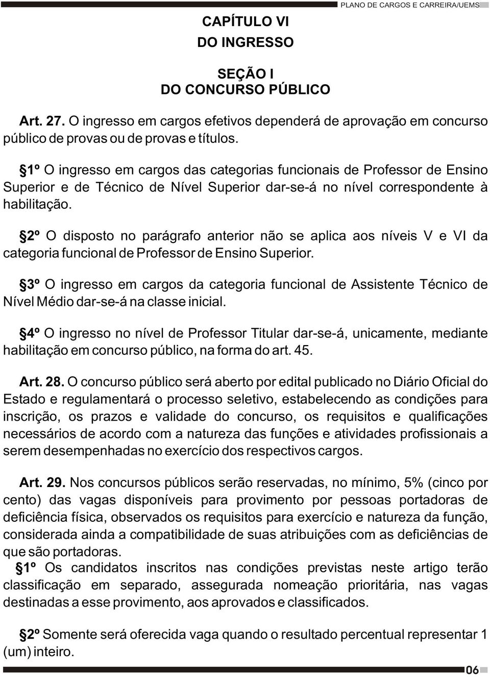 2º O disposto no parágrafo anterior não se aplica aos níveis V e VI da categoria funcional de Professor de Ensino Superior.