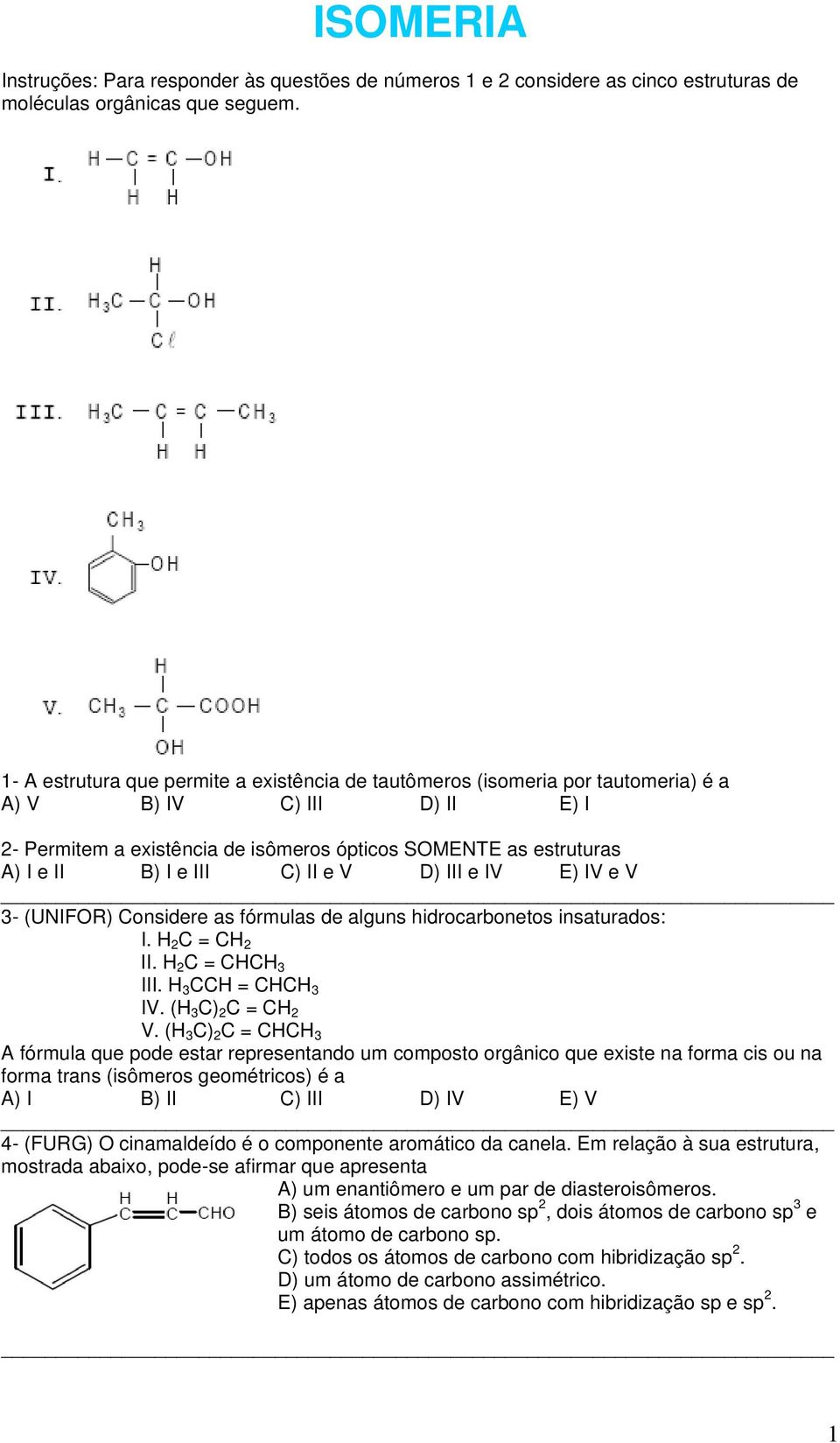 ) II e V D) III e IV E) IV e V 3- (UNIFOR) onsidere as fórmulas de alguns hidrocarbonetos insaturados: I. 2 = 2 II. 2 = 3 III. 3 = 3 IV. ( 3 ) 2 = 2 V.