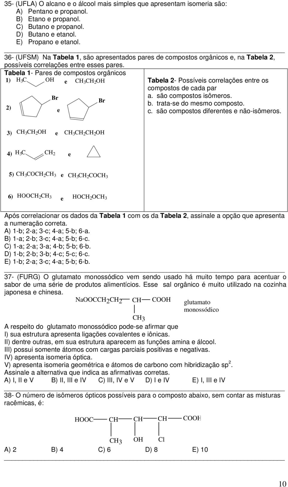 Tabela 1- Pares de compostos orgânicos 3 O 3 2 O 1) e 2) Br e Br Tabela 2- Possíveis correlações entre os compostos de cada par a. são compostos isômeros. b. trata-se do mesmo composto. c. são compostos diferentes e não-isômeros.